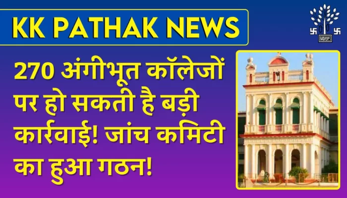 KK Pathak: 270 अंगीभूत कॉलेजों पर हो सकती है बड़ी कार्रवाई! जांच कमिटी का हुआ गठन!