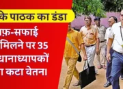 Bihar Teacher News: विद्यालय को साफ़ सफाई के लिए दिए गए राशि( 50 हजार और 25 हजार) के बाद भी सफाई न मिलने पर 35 प्रधानाध्यापकों का कटा वेतन।