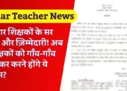 Bihar Teacher News: बिहार शिक्षकों के सर एक और ज़िम्मेदारी! अब शिक्षकों को गाँव-गाँव जा कर करने होंगे ये काम?