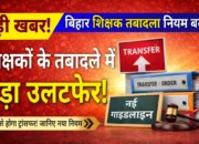 बिहार के शिक्षकों के तबादले में ऐतिहासिक बदलाव! अब 10 साल, 5 साल और 1 बार वाला नया नियम लागू , जानिए क्या बदला…